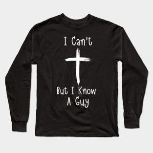 I Can't But I Know A Guy Jesus Cross Faith Funny Christian Long Sleeve T-Shirt